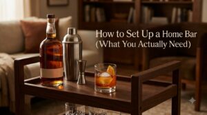 How to Set Up a Home Bar From Scratch (What You Actually Need)